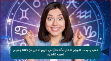 قفزة جديدة.. الأبراج الأكثر حظًا ماليًا في الربع الأخير من 2025 وفرص ذهبية تنتظرك